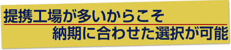 提携工場が多いからこそ納期に合わせた選択が可能