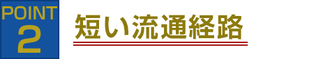 POINT2 短い流通経路