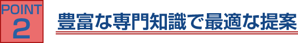 POINT2 豊富な専門知識で最適な提案